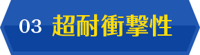 03 超耐衝撃性
