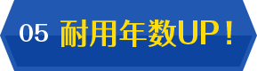 05 耐用年数UP!