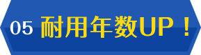 05 耐用年数UP!
